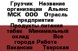 Грузчик › Название организации ­ Альянс-МСК, ООО › Отрасль предприятия ­ Продукты питания, табак › Минимальный оклад ­ 23 000 - Все города Работа » Вакансии   . Тверская обл.,Вышний Волочек г.